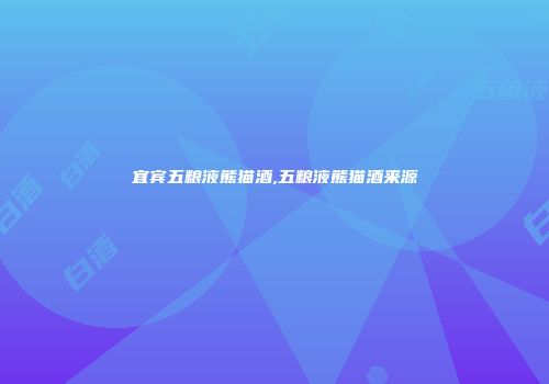 宜宾五粮液熊猫酒,五粮液熊猫酒来源
