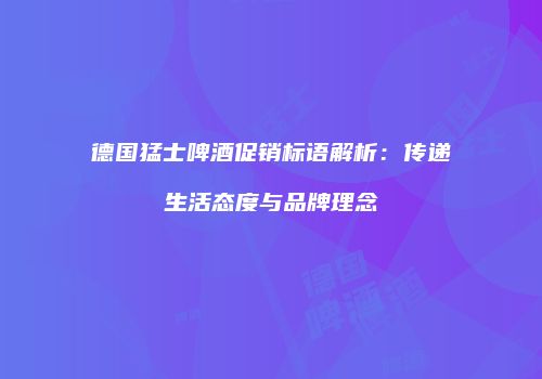 德国猛士啤酒促销标语解析：传递生活态度与品牌理念