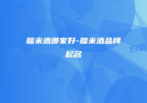 糯米酒哪家好-糯米酒品牌起名