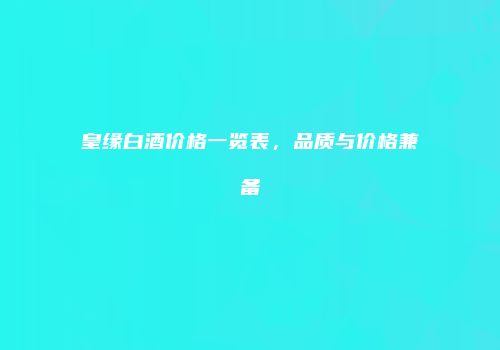 皇缘白酒价格一览表，品质与价格兼备