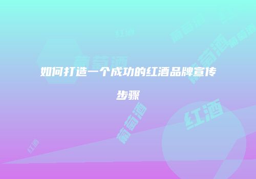 如何打造一个成功的红酒品牌宣传步骤