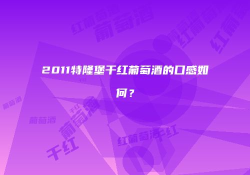 2011特隆堡干红葡萄酒的口感如何？