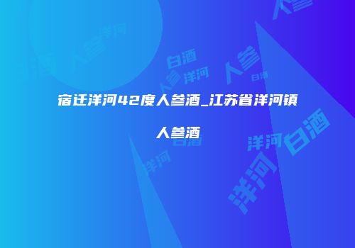 宿迁洋河42度人参酒_江苏省洋河镇人参酒