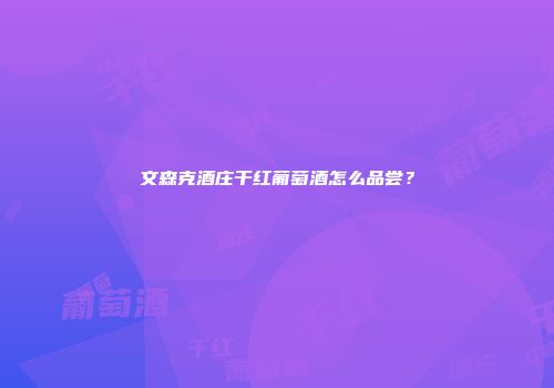 文森克酒庄干红葡萄酒怎么品尝？
