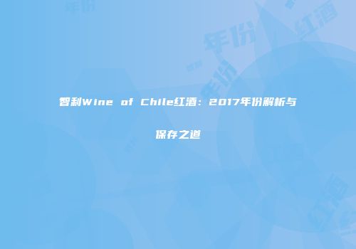 智利Wine of Chile红酒：2017年份解析与保存之道