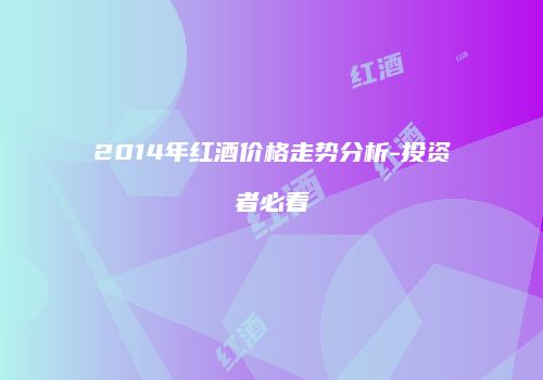 2014年红酒价格走势分析-投资者必看