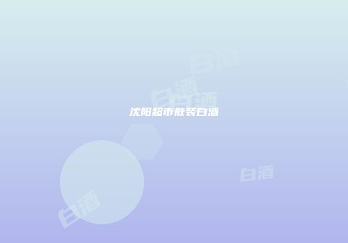 沈阳超市散装白酒