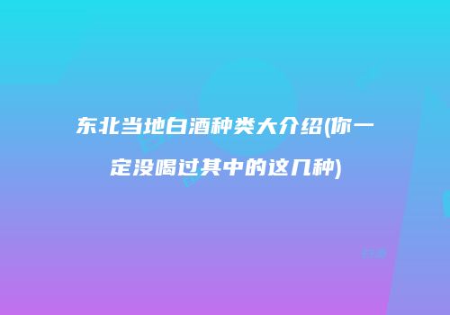 东北当地白酒种类大介绍(你一定没喝过其中的这几种)