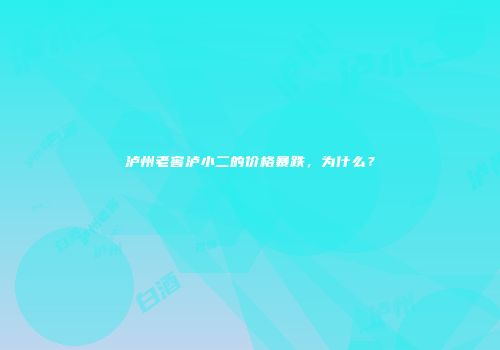泸州老窖泸小二的价格暴跌，为什么？