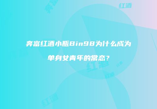 奔富红酒小瓶Bin98为什么成为单身女青年的常态？