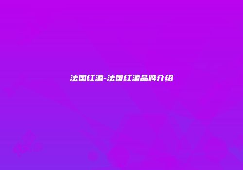 法国红酒-法国红酒品牌介绍