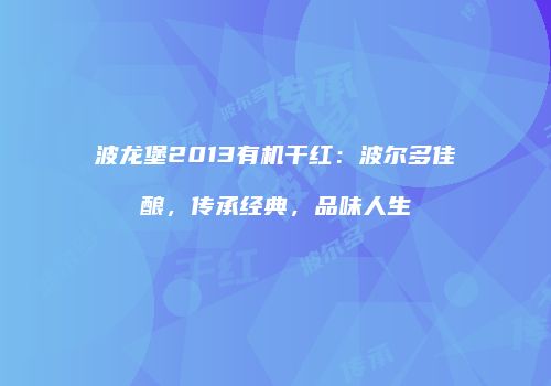 波龙堡2013有机干红：波尔多佳酿，传承经典，品味人生