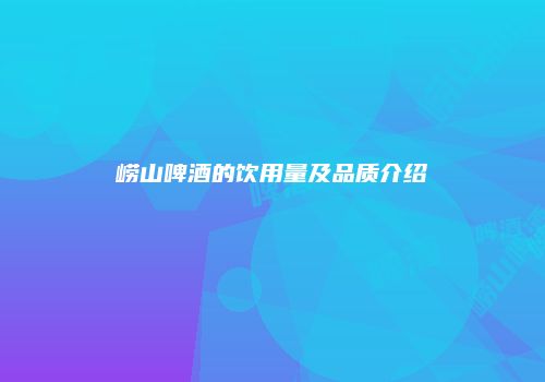 崂山啤酒的饮用量及品质介绍