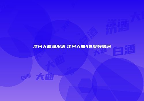洋河大曲和汾酒,洋河大曲42度好喝吗