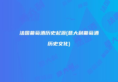 法国葡萄酒历史起源(意大利葡萄酒历史文化)