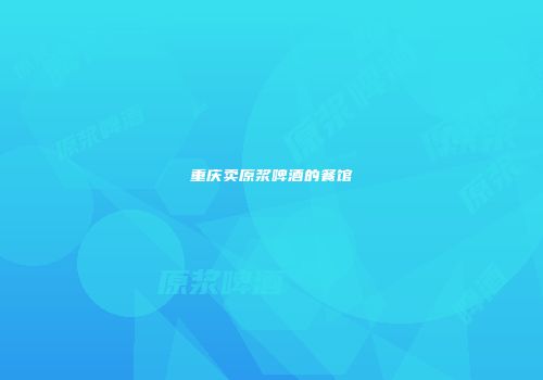 重庆卖原浆啤酒的餐馆