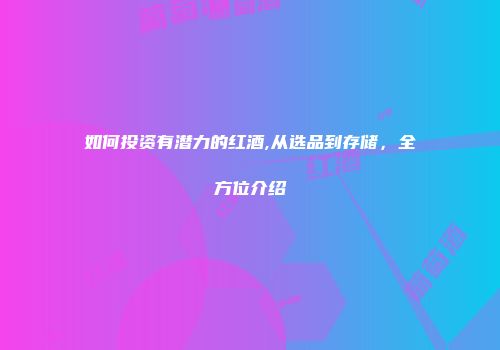 如何投资有潜力的红酒,从选品到存储，全方位介绍