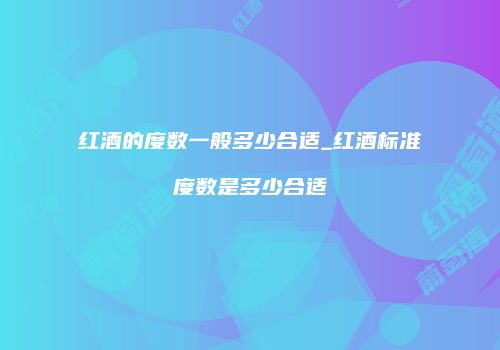 红酒的度数一般多少合适_红酒标准度数是多少合适