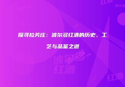 探寻拉芳庄：波尔多红酒的历史、工艺与品鉴之道