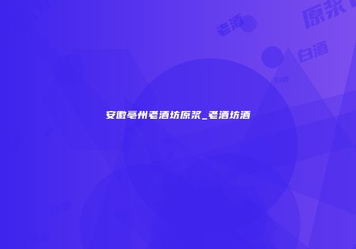 安徽亳州老酒坊原浆_老酒坊酒