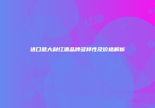 进口意大利红酒品牌多样性及价格解析