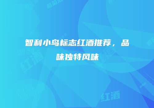智利小鸟标志红酒推荐，品味独特风味