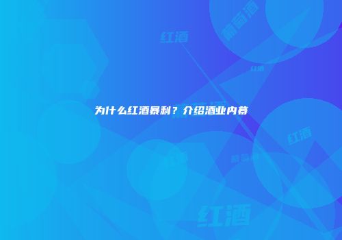为什么红酒暴利？介绍酒业内幕