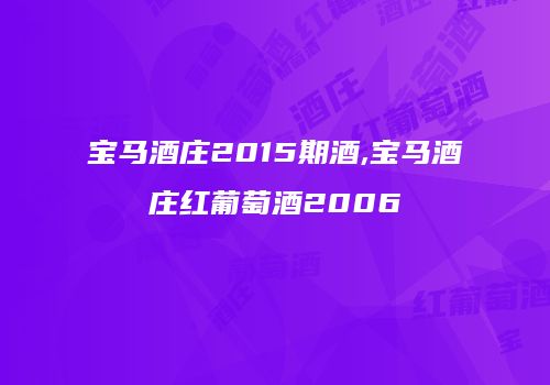 宝马酒庄2015期酒,宝马酒庄红葡萄酒2006