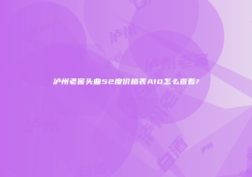 泸州老窖头曲52度价格表A10怎么查看?