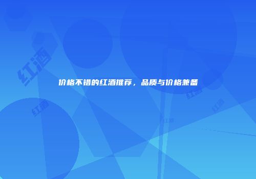 价格不错的红酒推荐，品质与价格兼备