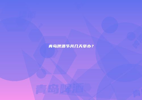 青岛啤酒节共几天举办？