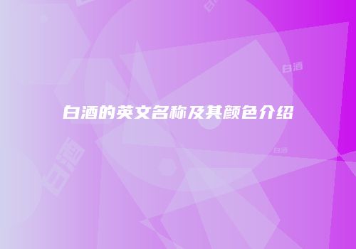 白酒的英文名称及其颜色介绍