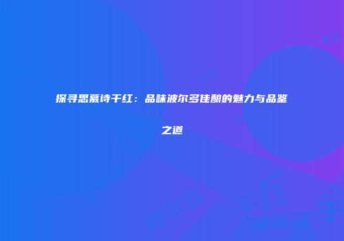 探寻思慕诗干红：品味波尔多佳酿的魅力与品鉴之道