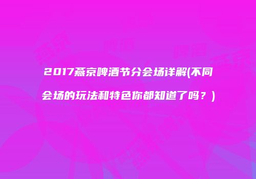 2017燕京啤酒节分会场详解(不同会场的玩法和特色你都知道了吗？)