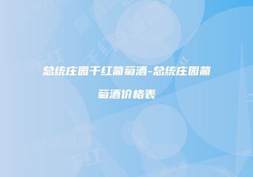 总统庄园干红葡萄酒-总统庄园葡萄酒价格表