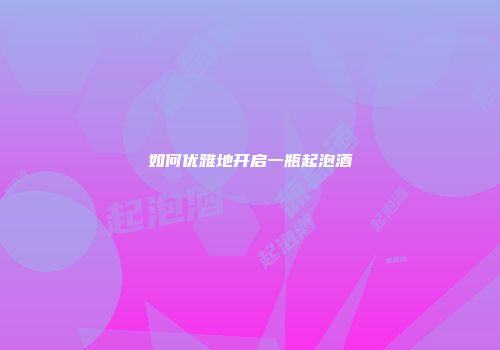 如何优雅地开启一瓶起泡酒