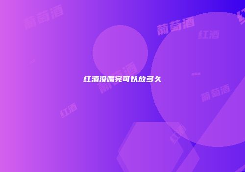 红酒没喝完可以放多久
