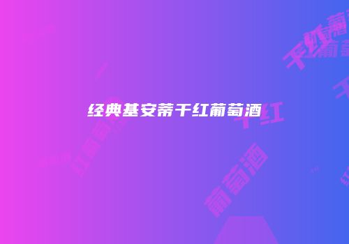 经典基安蒂干红葡萄酒