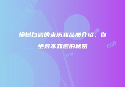榆树白酒的来历和品质介绍，你绝对不知道的秘密