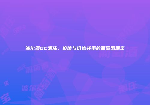 波尔多OC酒庄：价值与价格并重的葡萄酒瑰宝