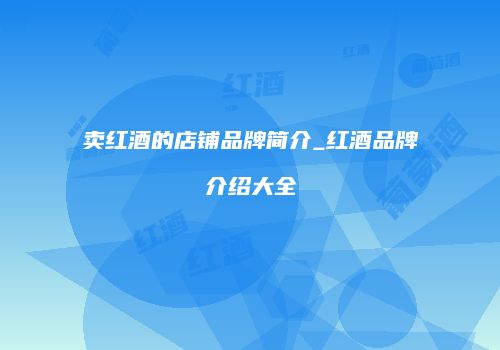 卖红酒的店铺品牌简介_红酒品牌介绍大全
