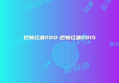 巴顿红酒200-巴顿红酒2015
