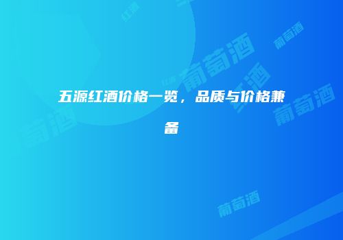 五源红酒价格一览，品质与价格兼备