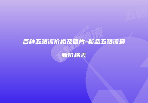 各种五粮液价格及图片-新品五粮液最新价格表