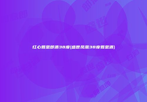 红心如意郎酒38度(盛世凤凰38度如意酒)