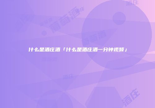 什么是酒庄酒「什么是酒庄酒一分钟视频」