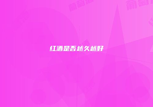 红酒是否越久越好