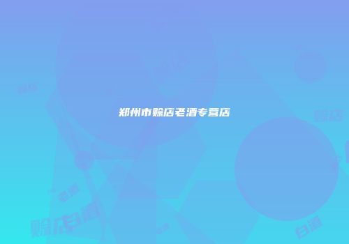郑州市赊店老酒专营店