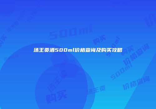汤王贡酒500ml价格查询及购买攻略