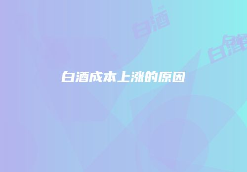 白酒成本上涨的原因